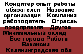 Кондитер-опыт работы обязателен › Название организации ­ Компания-работодатель › Отрасль предприятия ­ Другое › Минимальный оклад ­ 1 - Все города Работа » Вакансии   . Калининградская обл.,Приморск г.